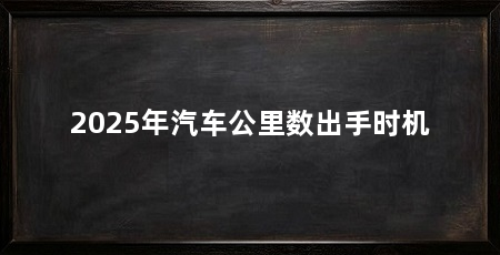 2025年汽车公里数出手时机