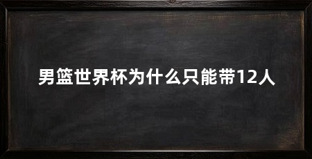 男篮世界杯为什么只能带12人