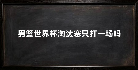男篮世界杯淘汰赛只打一场吗