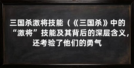 三国杀激将技能（《三国杀》中的“激将”技能及其背后的深层含义，还考验了他们的勇气