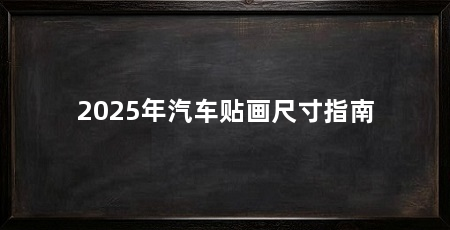 2025年汽车贴画尺寸指南