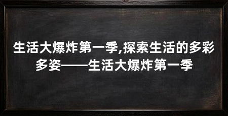 生活大爆炸第一季,探索生活的多彩多姿——生活大爆炸第一季