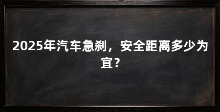 2025年汽车急刹，安全距离多少为宜？