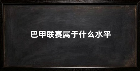 巴甲联赛属于什么水平