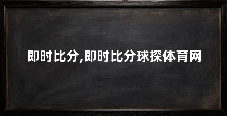 即时比分,即时比分球探体育网
