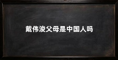 戴伟浚父母是中国人吗
