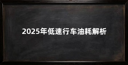 2025年低速行车油耗解析