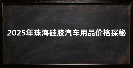2025年珠海硅胶汽车用品价格探秘