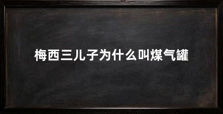 梅西三儿子为什么叫煤气罐