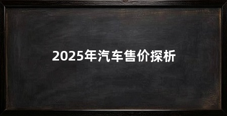 2025年汽车售价探析