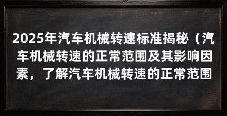 2025年汽车机械转速标准揭秘(汽车机械转速的正常范围及其影响因素,了解汽车机械转速的正常范围