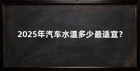 2025年汽车水温多少最适宜？