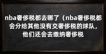 nba奢侈税都去哪了（nba奢侈税都会分给其他没有交奢侈税的球队，他们还会去缴纳奢侈税