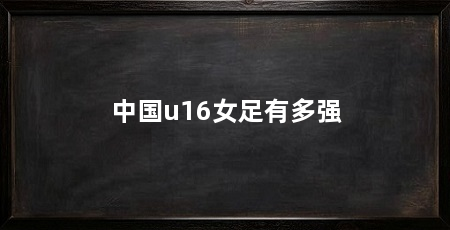 中国u16女足有多强