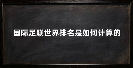 国际足联世界排名是如何计算的