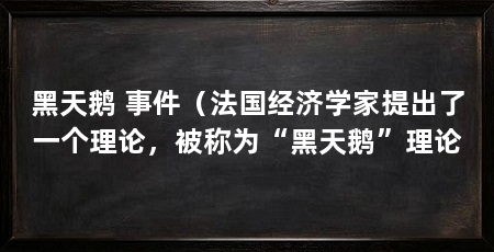黑天鹅 事件(法国经济学家提出了一个理论,被称为“黑天鹅”理论