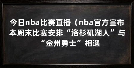 今日nba比赛直播（nba官方宣布本周末比赛安排“洛杉矶湖人”与“金州勇士”相遇