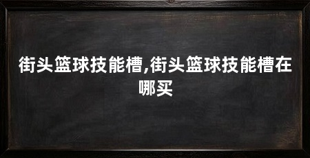 街头篮球技能槽,街头篮球技能槽在哪买