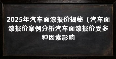 2025年汽车面漆报价揭秘（汽车面漆报价案例分析汽车面漆报价受多种因素影响