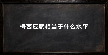 梅西成就相当于什么水平