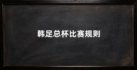 韩足总杯比赛规则