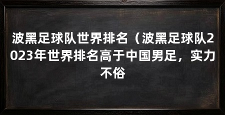 波黑足球队世界排名(波黑足球队2023年世界排名高于中国男足,实力不俗
