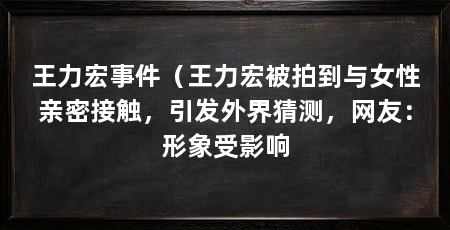 王力宏事件(王力宏被拍到与女性亲密接触,引发外界猜测,网友:形象受影响