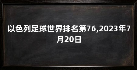 以色列足球世界排名第76,2023年7月20日