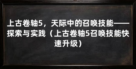 上古卷轴5，天际中的召唤技能——探索与实践（上古卷轴5召唤技能快速升级）