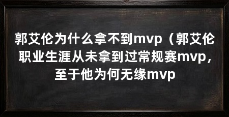 郭艾伦为什么拿不到mvp(郭艾伦职业生涯从未拿到过常规赛mvp,至于他为何无缘mvp