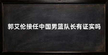 郭艾伦接任中国男篮队长有证实吗