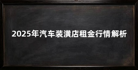 2025年汽车装潢店租金行情解析