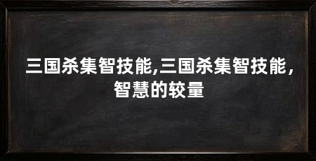 三国杀集智技能,三国杀集智技能,智慧的较量