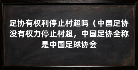足协有权利停止村超吗（中国足协没有权力停止村超，中国足协全称是中国足球协会