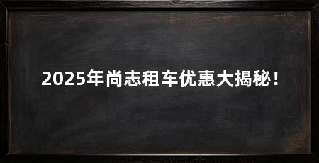 2025年尚志租车优惠大揭秘!