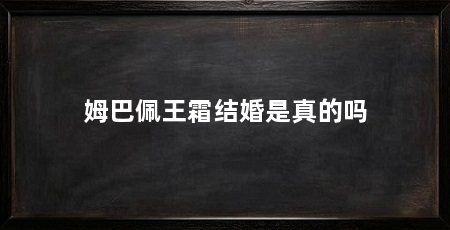 姆巴佩王霜结婚是真的吗