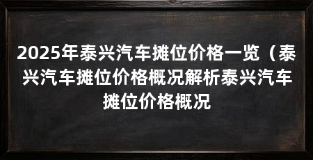 2025年泰兴汽车摊位价格一览（泰兴汽车摊位价格概况解析泰兴汽车摊位价格概况