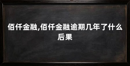 佰仟金融,佰仟金融逾期几年了什么后果