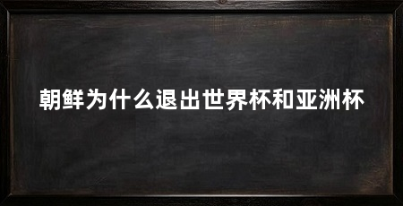 朝鲜为什么退出世界杯和亚洲杯