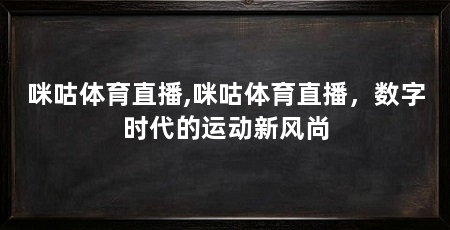 咪咕体育直播,咪咕体育直播，数字时代的运动新风尚