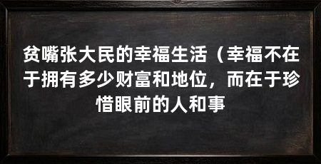 贫嘴张大民的幸福生活（幸福不在于拥有多少财富和地位，而在于珍惜眼前的人和事