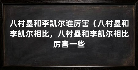 八村塁和李凯尔谁厉害（八村塁和李凯尔相比，八村塁和李凯尔相比厉害一些