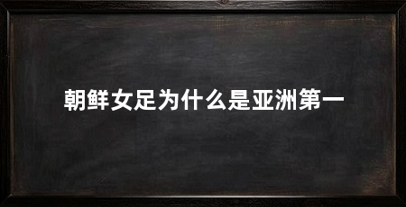 朝鲜女足为什么是亚洲第一