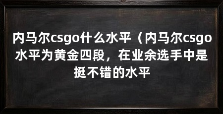 内马尔csgo什么水平(内马尔csgo水平为黄金四段,在业余选手中是挺不错的水平