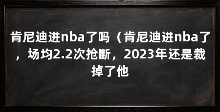 肯尼迪进nba了吗（肯尼迪进nba了，场均2.2次抢断，2023年还是裁掉了他