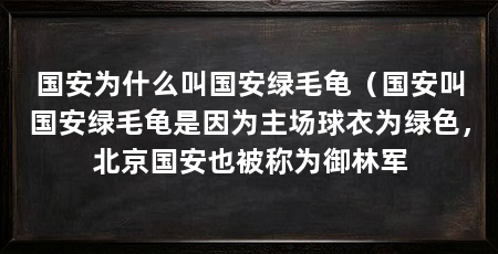 国安为什么叫国安绿毛龟（国安叫国安绿毛龟是因为主场球衣为绿色，北京国安也被称为御林军