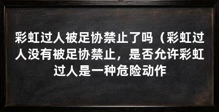 彩虹过人被足协禁止了吗（彩虹过人没有被足协禁止，是否允许彩虹过人是一种危险动作