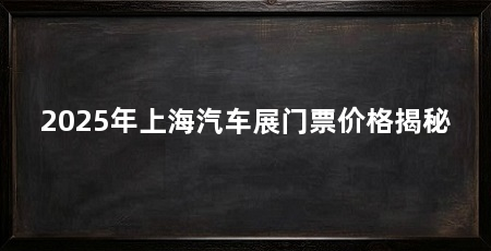 2025年上海汽车展门票价格揭秘