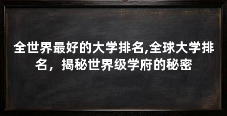 全世界最好的大学排名,全球大学排名，揭秘世界级学府的秘密