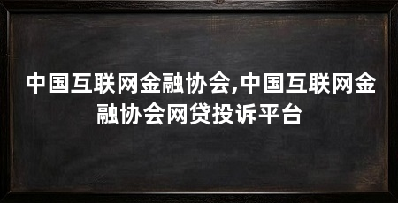 中国互联网金融协会,中国互联网金融协会网贷投诉平台